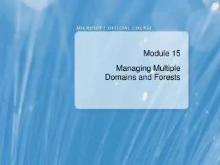 Module 15 Managing Multiple Domains and Forests