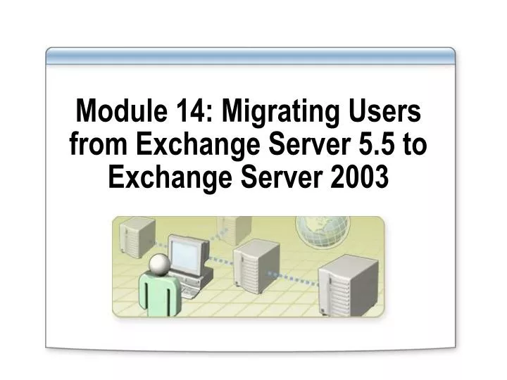 module 14 migrating users from exchange server 5 5 to exchange server 2003