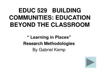 EDUC 529 BUILDING COMMUNITIES: EDUCATION BEYOND THE CLASSROOM