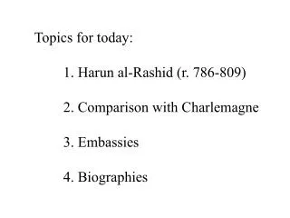 Topics for today: 	1. Harun al-Rashid (r. 786-809) 	2. Comparison with Charlemagne 	3. Embassies