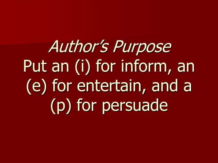 author s purpose put an i for inform an e for entertain and a p for persuade