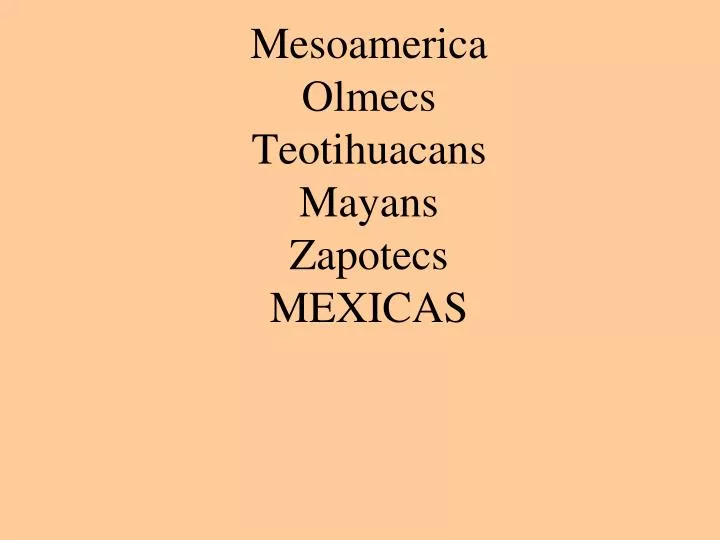 mesoamerica olmecs teotihuacans mayans zapotecs mexicas