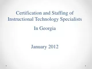 Certification and Staffing of Instructional Technology Specialists In Georgia January 2012