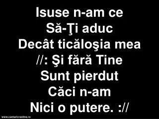 isuse n am ce s i aduc dec t tic lo ia mea i f r tine s unt pierdut c ci n am n ici o putere