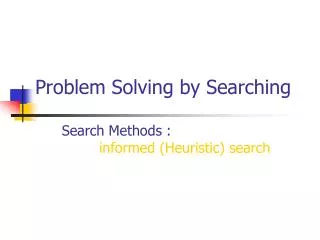 Problem Solving by Searching Search Methods : informed (Heuristic) search