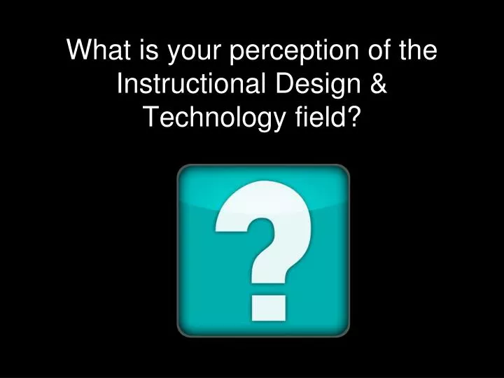 what is your perception of the instructional design technology field