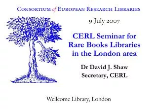 9 July 2007 CERL Seminar for Rare Books Libraries in the London area Dr David J. Shaw