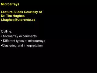 Microarrays Lecture Slides Courtesy of Dr. Tim Hughes t.hughes@utoronto Outline: