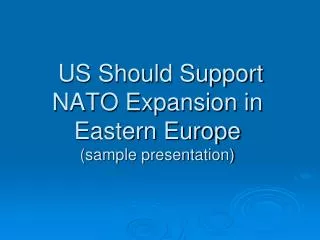 US Should Support NATO Expansion in Eastern Europe (sample presentation)