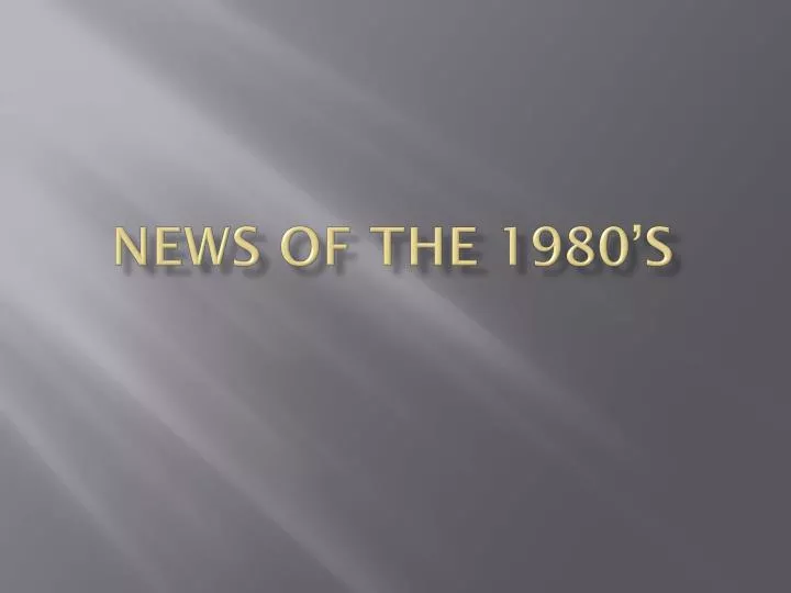 news of the 1980 s