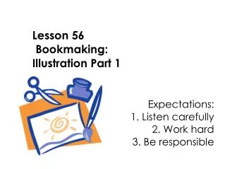 Lesson 56 Bookmaking: Illustration Part 1 Expectations: 					1. Listen carefully