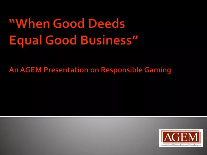 when good deeds equal good business an agem presentation on responsible gaming