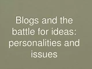 Blogs and the battle for ideas: personalities and issues