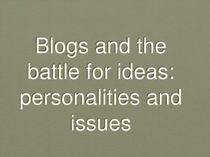 blogs and the battle for ideas personalities and issues