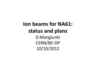 Ion beams for NA61: status and plans D.Manglunki CERN/BE-OP 10/10/2012