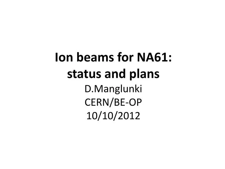 ion beams for na61 status and plans d manglunki cern be op 10 10 2012