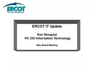 ERCOT IT Update Ken Shoquist VP, CIO Information Technology May Board Meeting