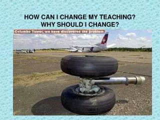 HOW CAN I CHANGE MY TEACHING? WHY SHOULD I CHANGE?