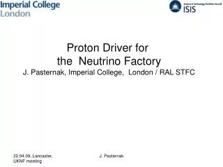 Proton Driver for the Neutrino Factory J. Pasternak, Imperial College, London / RAL STFC