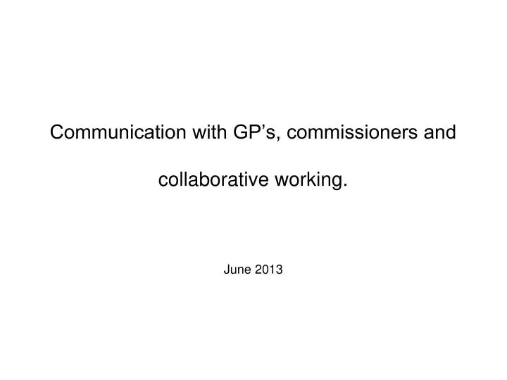 communication with gp s commissioners and collaborative working june 2013