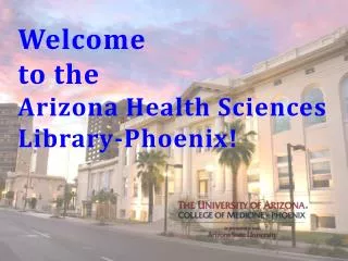 Welcome to the Arizona Health Sciences Library-Phoenix!