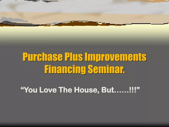 purchase plus improvements financing seminar