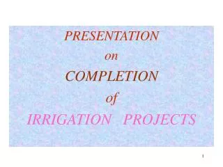 PRESENTATION on COMPLETION of IRRIGATION PROJECTS
