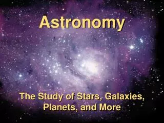 Astronomy The Study of Stars, Galaxies, Planets, and More