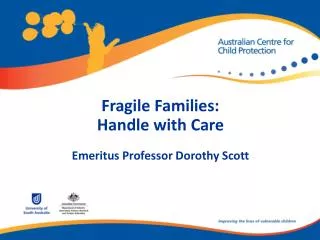 Fragile Families: Handle with Care Emeritus Professor Dorothy Scott