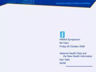 HIMAA Symposium 09:10am Friday 20 October 2006 National Health Data and the New Health Informatics