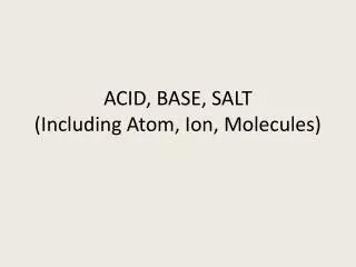 ACID, BASE, SALT (Including Atom, Ion, Molecules)