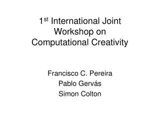 1 st International Joint Workshop on Computational Creativity