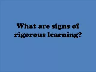 What are signs of rigorous learning?