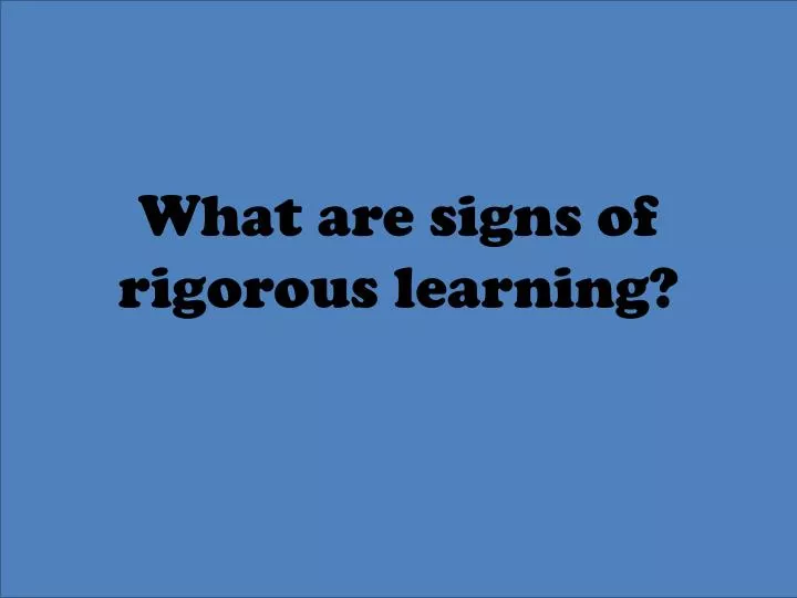 what are signs of rigorous learning