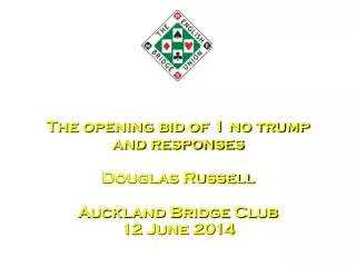 The opening bid of 1 no trump and responses Douglas Russell Auckland Bridge Club 12 June 2014