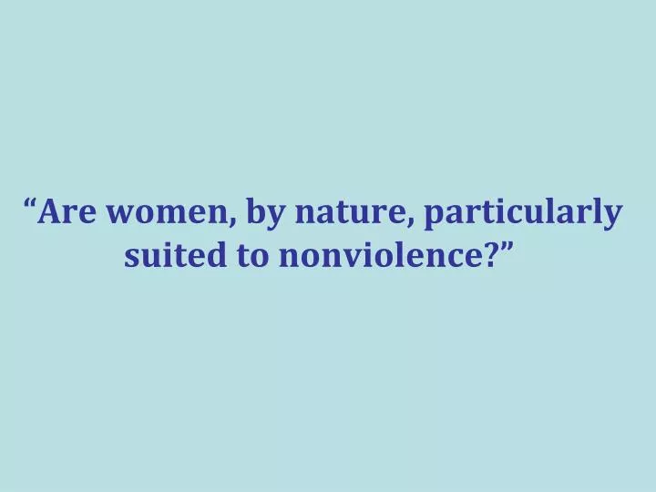 are women by nature particularly suited to nonviolence