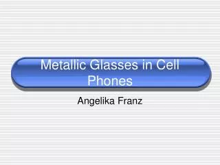 Metallic Glasses in Cell Phones