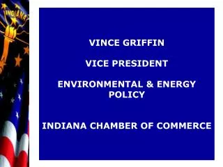 VINCE GRIFFIN VICE PRESIDENT ENVIRONMENTAL &amp; ENERGY POLICY INDIANA CHAMBER OF COMMERCE