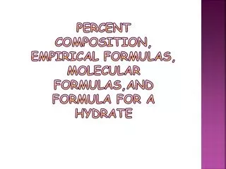 Percent composition, empirical formulas, molecular formulas,and formula for a hydrate
