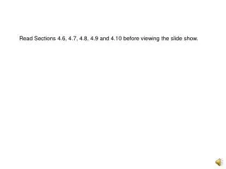 Read Sections 4.6, 4.7, 4.8, 4.9 and 4.10 before viewing the slide show.