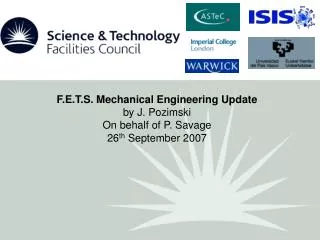 F.E.T.S. Mechanical Engineering Update by J. Pozimski On behalf of P. Savage 26 th September 2007