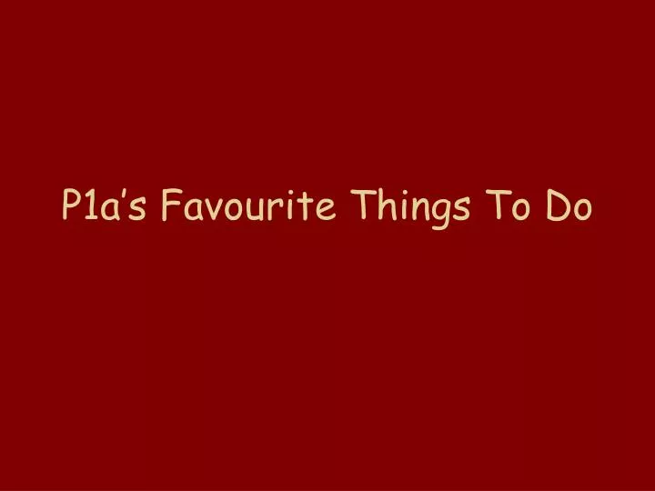 p1a s favourite things to do