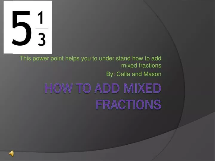 this power point helps you to under stand how to add mixed fractions by calla and mason
