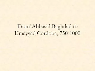 From`Abbasid Baghdad to Umayyad Cordoba, 750-1000