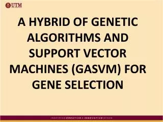 A HYBRID OF GENETIC ALGORITHMS AND SUPPORT VECTOR MACHINES (GASVM) FOR GENE SELECTION
