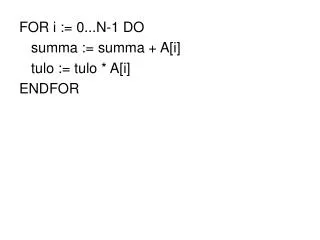 FOR i := 0...N-1 DO 	summa := summa + A[i] 	tulo := tulo * A[i] ENDFOR