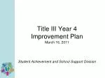 Title III Year 4 Improvement Plan March 16, 2011 Student Achievement and School Support Division - slide 1