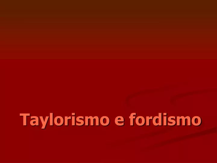 taylorismo e fordismo