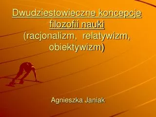 dwudziestowieczne koncepcje filozofii nauki racjonalizm relatywizm obiektywizm agnieszka janiak