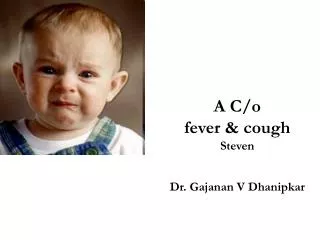 A C/o fever &amp; cough Steven Dr. Gajanan V Dhanipkar